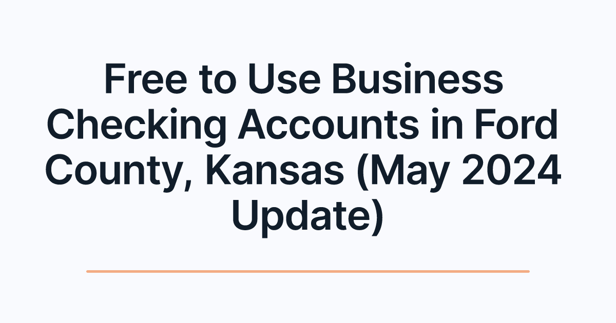 Free to Use Business Checking Accounts in Ford County, Kansas (May 2024 Update)